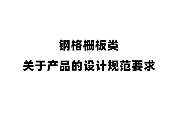 關(guān)于鋼格柵板類產(chǎn)品的設(shè)計規(guī)范要求
